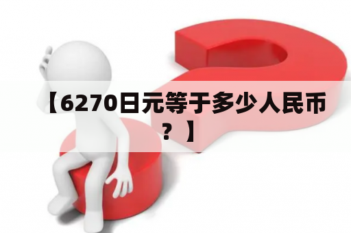 【6270日元等于多少人民币？】