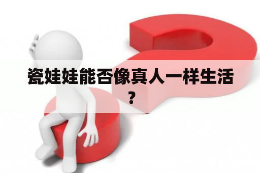 瓷娃娃能否像真人一样生活？