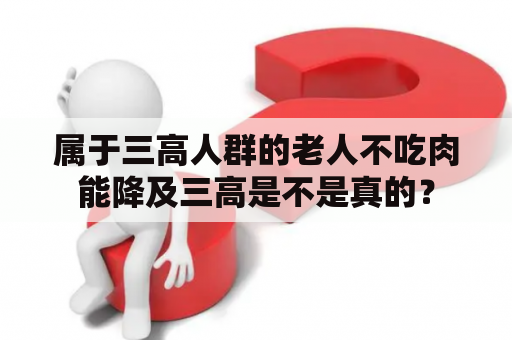 属于三高人群的老人不吃肉能降及三高是不是真的？