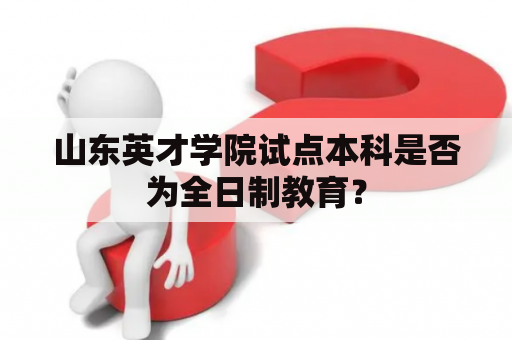 山东英才学院试点本科是否为全日制教育？