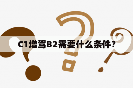 C1增驾B2需要什么条件？