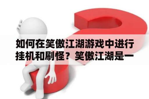 如何在笑傲江湖游戏中进行挂机和刷怪？笑傲江湖是一款非常经典的武侠类游戏。在游戏中，挂机和刷怪是非常重要的，可以帮助玩家快速升级和获得更多的资源。那么，如何在笑傲江湖游戏中进行挂机和刷怪呢？