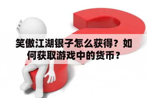 笑傲江湖银子怎么获得？如何获取游戏中的货币？