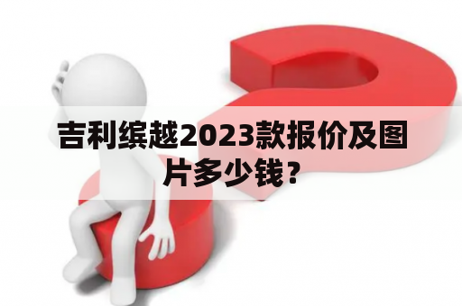 吉利缤越2023款报价及图片多少钱？