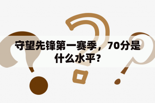 守望先锋第一赛季，70分是什么水平？