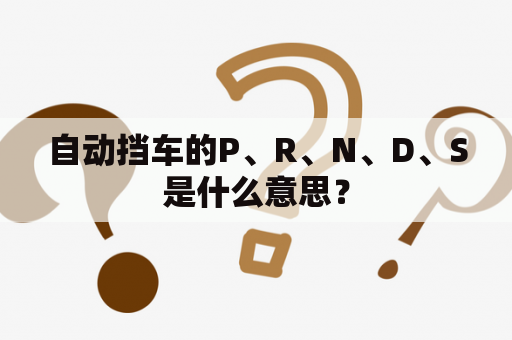 自动挡车的P、R、N、D、S是什么意思？