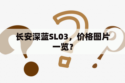 长安深蓝SL03，价格图片一览？