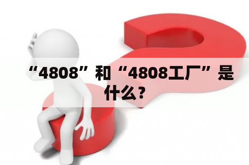 “4808”和“4808工厂”是什么？