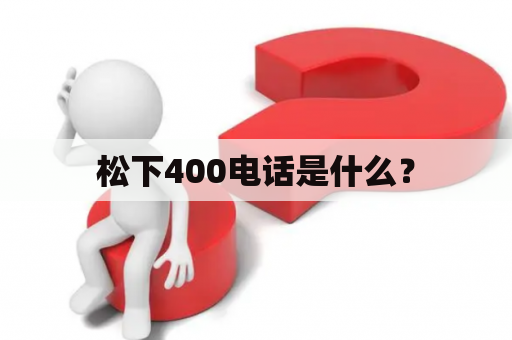 松下400电话是什么？