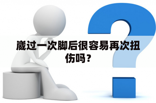 崴过一次脚后很容易再次扭伤吗？