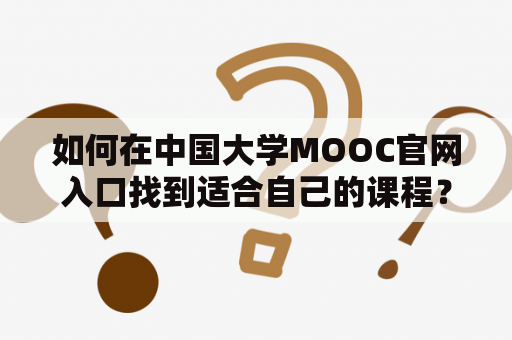 如何在中国大学MOOC官网入口找到适合自己的课程？