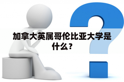 加拿大英属哥伦比亚大学是什么？