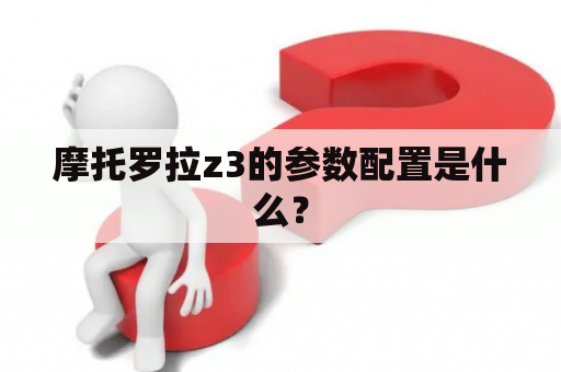 摩托罗拉z3的参数配置是什么？