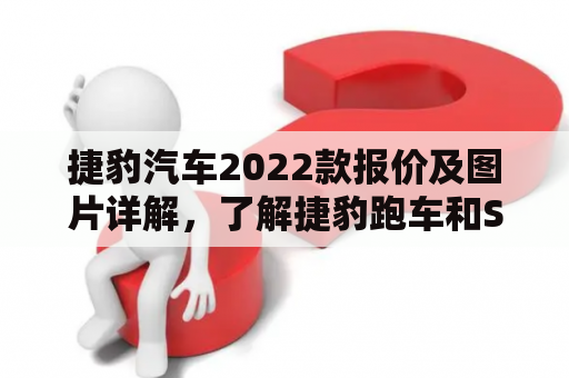 捷豹汽车2022款报价及图片详解，了解捷豹跑车和SUV的最新价格和配置，以及品鉴其精美外观和豪华内饰设计，为您选择捷豹提供参考。