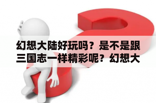 幻想大陆好玩吗？是不是跟三国志一样精彩呢？幻想大陆