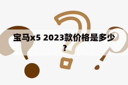 宝马x5 2023款价格是多少？