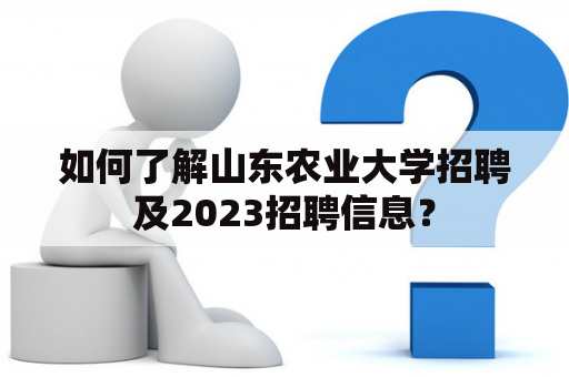 如何了解山东农业大学招聘及2023招聘信息？