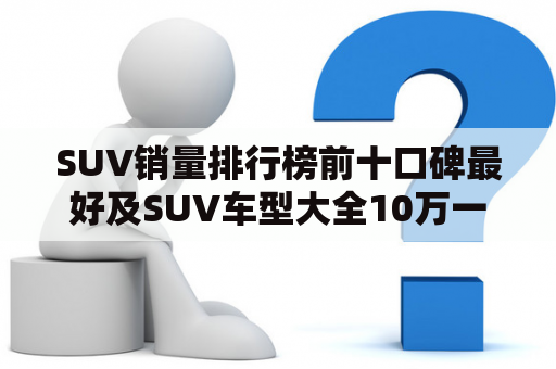 SUV销量排行榜前十口碑最好及SUV车型大全10万一15万？