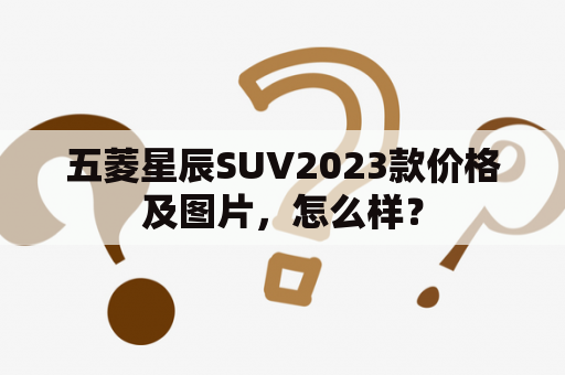 五菱星辰SUV2023款价格及图片，怎么样？