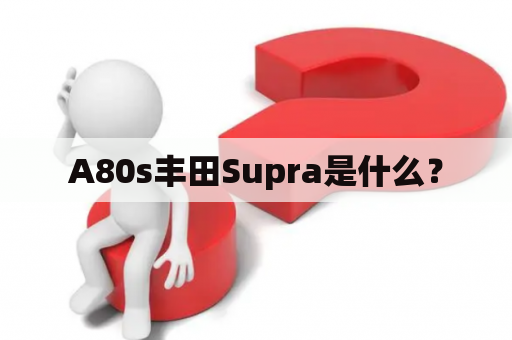 A80s丰田Supra是什么？