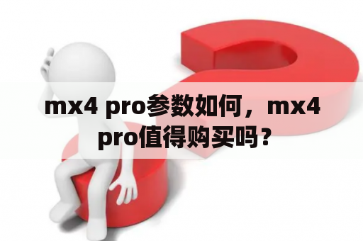 mx4 pro参数如何，mx4 pro值得购买吗？