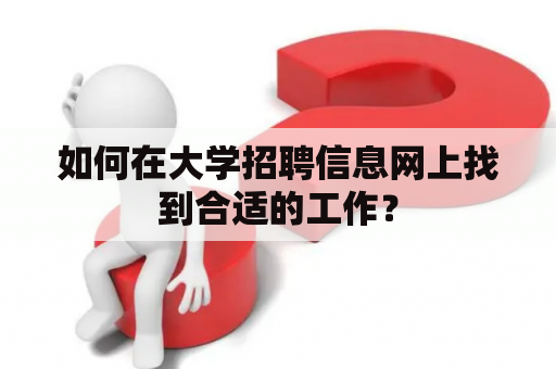 如何在大学招聘信息网上找到合适的工作？