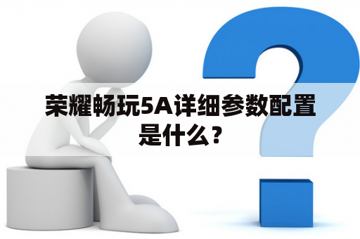 荣耀畅玩5A详细参数配置是什么？