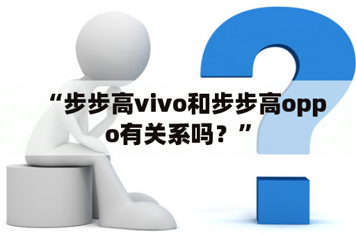 “步步高vivo和步步高oppo有关系吗？”