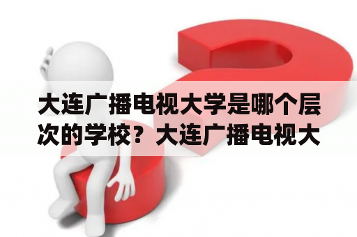 大连广播电视大学是哪个层次的学校？大连广播电视大学简介大连广播电视大学（Dalian Radio and TV University）是中国国家广播电视总局直属高等教育学校，成立于1978年，是一所以远程教育为主要形式的开放性大学。学校拥有完善的课程设置，涵盖文、理、工、管、法、教育、艺术等多个领域，设有本科、专科和高中起点三大层次，其中本科教育的学制为4年，专业涵盖工商管理、计算机科学、教育学等多个专业方向，是国内较为知名的远程教育机构之一。校区分布在大连、沈阳、北京、上海、成都等多个城市。学校一直致力于为社会各界提供高质量的教育服务，其教学质量得到了广大学员和社会各界的高度认可。