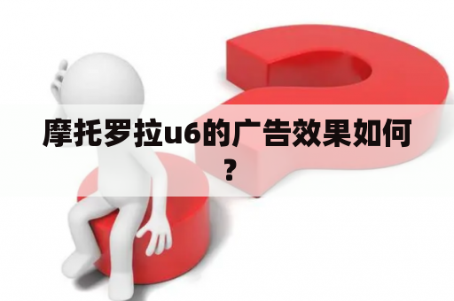 摩托罗拉u6的广告效果如何？