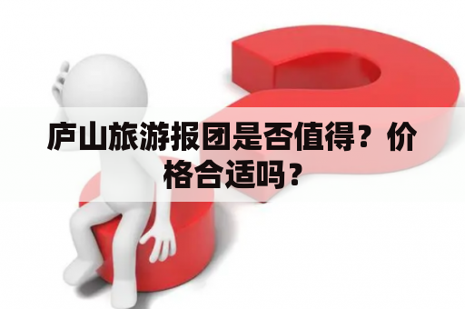 庐山旅游报团是否值得？价格合适吗？