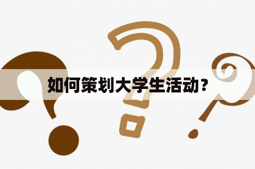 如何策划大学生活动？