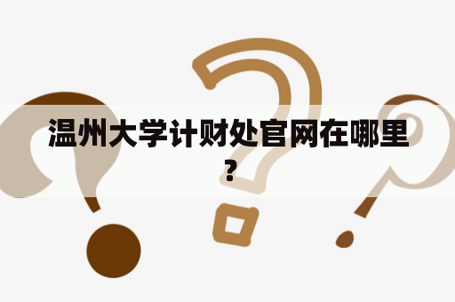 温州大学计财处官网在哪里？