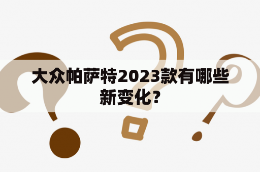 大众帕萨特2023款有哪些新变化？