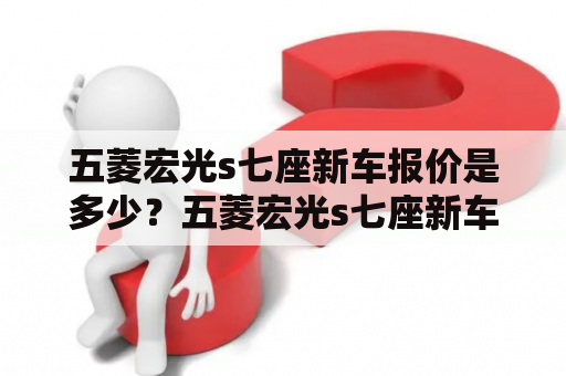 五菱宏光s七座新车报价是多少？五菱宏光s七座新车报价及详细配置