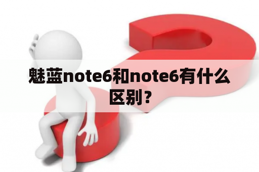 魅蓝note6和note6有什么区别？