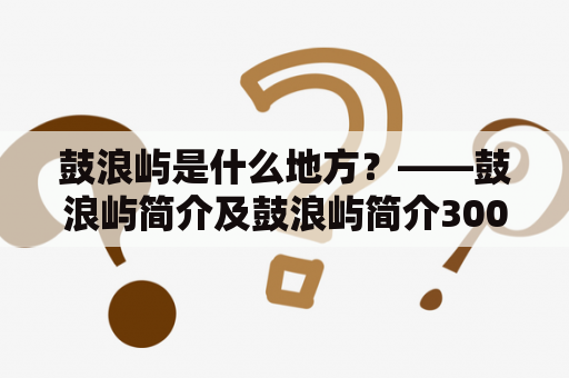 鼓浪屿是什么地方？——鼓浪屿简介及鼓浪屿简介300字