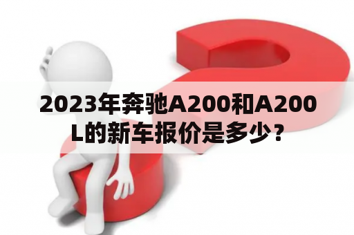 2023年奔驰A200和A200L的新车报价是多少？