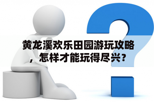  黄龙溪欢乐田园游玩攻略，怎样才能玩得尽兴？