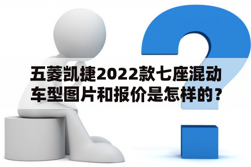 五菱凯捷2022款七座混动车型图片和报价是怎样的？