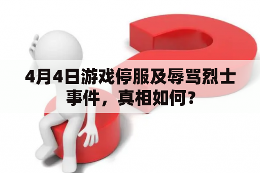 4月4日游戏停服及辱骂烈士事件，真相如何？