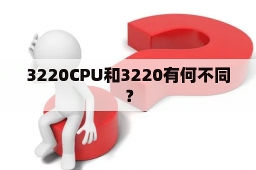 3220CPU和3220有何不同？