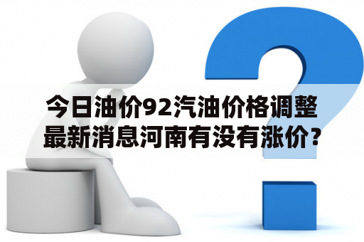 今日油价92汽油价格调整最新消息河南有没有涨价？