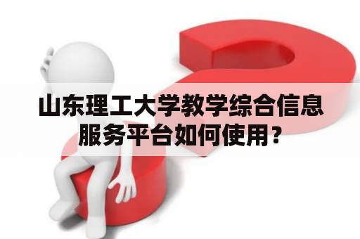 山东理工大学教学综合信息服务平台如何使用？