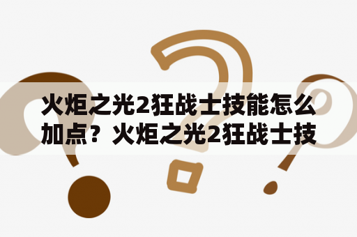 火炬之光2狂战士技能怎么加点？火炬之光2狂战士技能狂战士技能加点