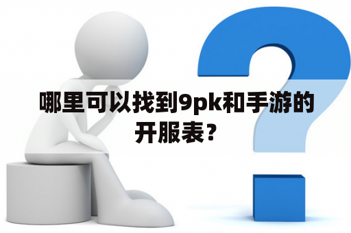 哪里可以找到9pk和手游的开服表？