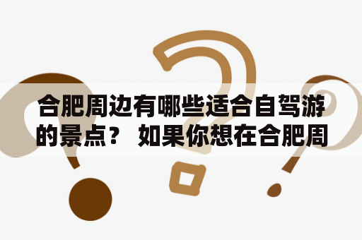 合肥周边有哪些适合自驾游的景点？ 如果你想在合肥周边玩一天自驾游，不妨选择以下景点： 