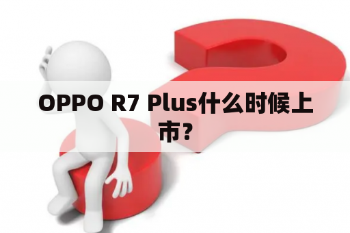 OPPO R7 Plus什么时候上市？