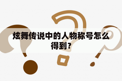 炫舞传说中的人物称号怎么得到？