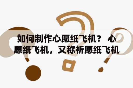 如何制作心愿纸飞机？ 心愿纸飞机，又称祈愿纸飞机，是一种古老的日本传统手工艺品。制作过程简单，只需一张正方形纸张和一些创意，步骤如下：